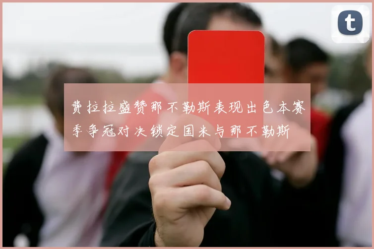 费拉拉盛赞那不勒斯表现出色本赛季争冠对决锁定国米与那不勒斯