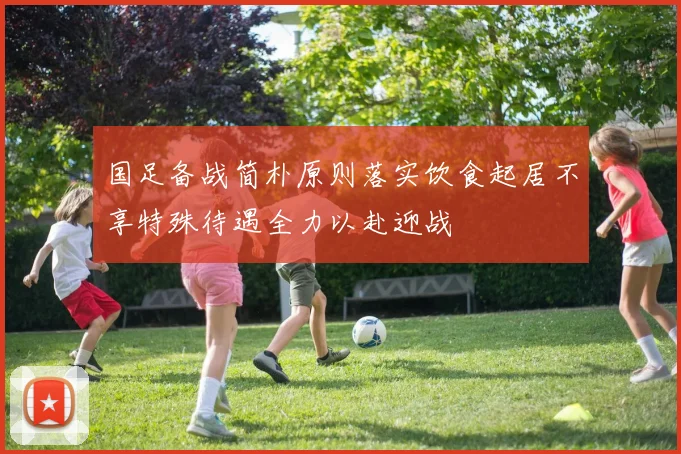 国足备战简朴原则落实饮食起居不享特殊待遇全力以赴迎战