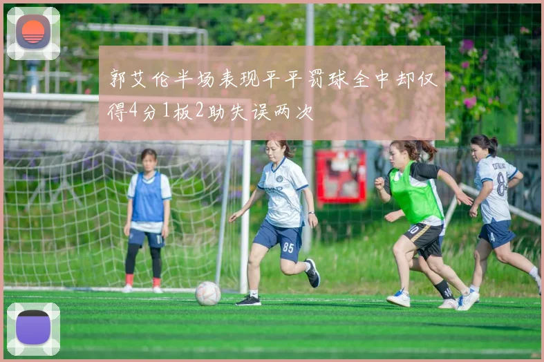 郭艾伦半场表现平平罚球全中却仅得4分1板2助失误两次