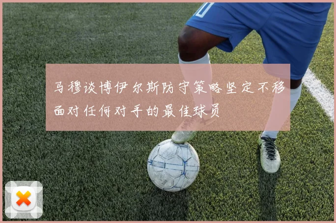 马穆谈博伊尔斯防守策略坚定不移面对任何对手的最佳球员