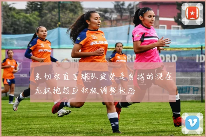 米切尔直言球队疲劳是自找的现在无权抱怨应积极调整状态