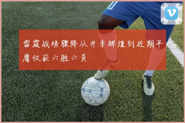 雷霆战绩骤降从开季辉煌到近期平庸仅获六胜六负