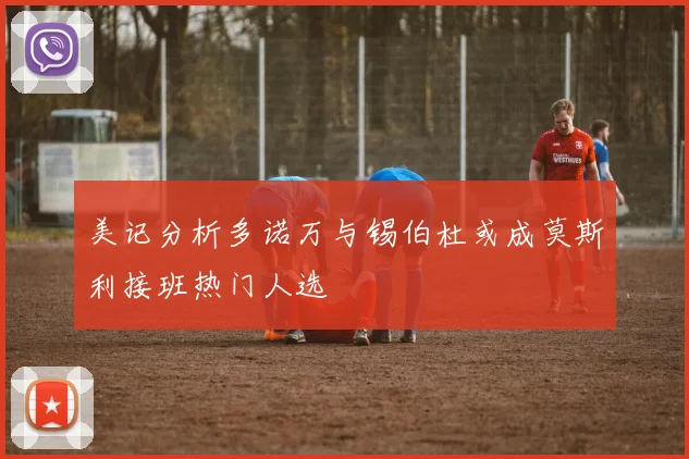 美记分析多诺万与锡伯杜或成莫斯利接班热门人选