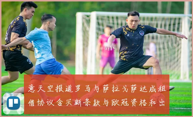 意天空报道罗马与萨拉戈萨达成租借协议含买断条款与欧冠资格和出场数挂钩