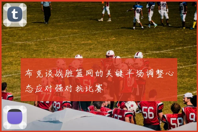 布克谈战胜篮网的关键半场调整心态应对强对抗比赛