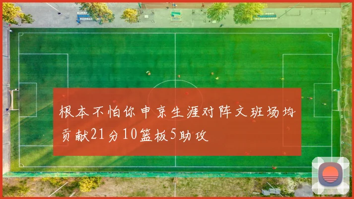 根本不怕你申京生涯对阵文班场均贡献21分10篮板5助攻